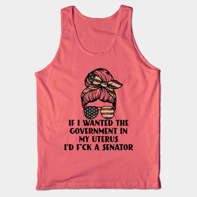 If I Wanted The Government In My Uterus Fuck a Senator Defend Roe V Wade Pro Choice Abortion Rights Feminism Tank Top by Seaside Designs